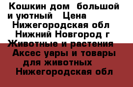 Кошкин дом ,большой и уютный › Цена ­ 1 000 - Нижегородская обл., Нижний Новгород г. Животные и растения » Аксесcуары и товары для животных   . Нижегородская обл.